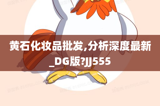 黄石化妆品批发,分析深度最新_DG版?JJ555