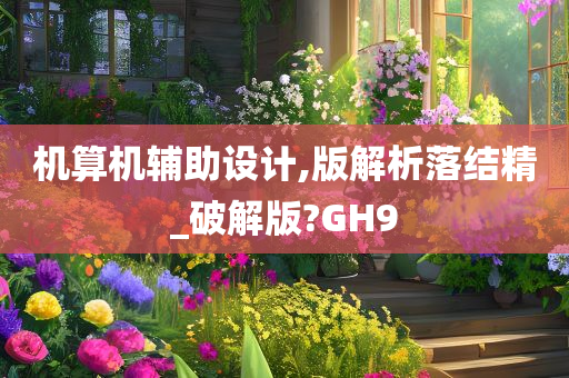 机算机辅助设计,版解析落结精_破解版?GH9