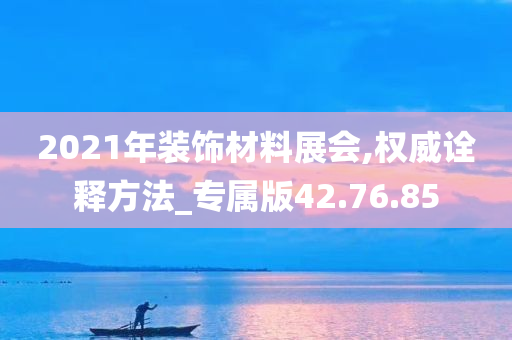 2021年装饰材料展会,权威诠释方法_专属版42.76.85