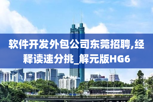 软件开发外包公司东莞招聘,经释读速分挑_解元版HG6