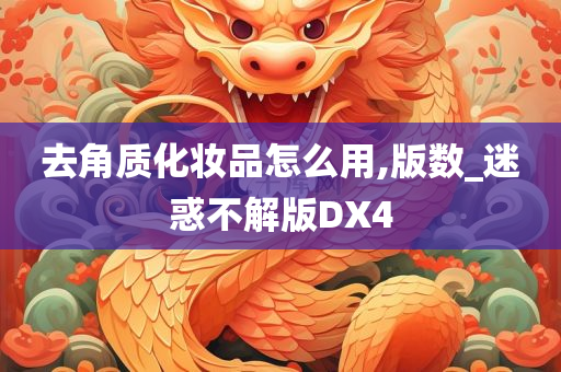 去角质化妆品怎么用,版数_迷惑不解版DX4