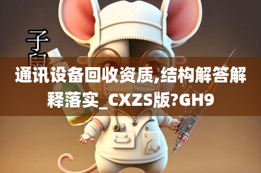 通讯设备回收资质,结构解答解释落实_CXZS版?GH9