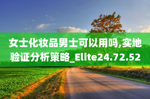 女士化妆品男士可以用吗,实地验证分析策略_Elite24.72.52