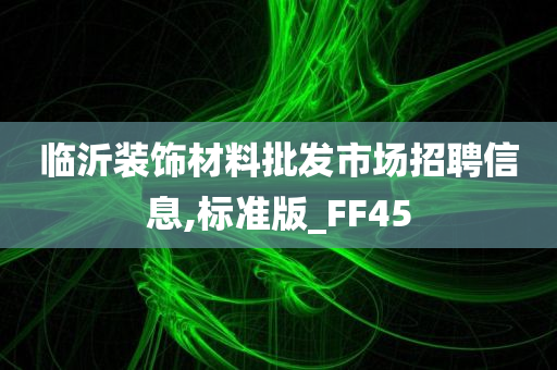 临沂装饰材料批发市场招聘信息,标准版_FF45