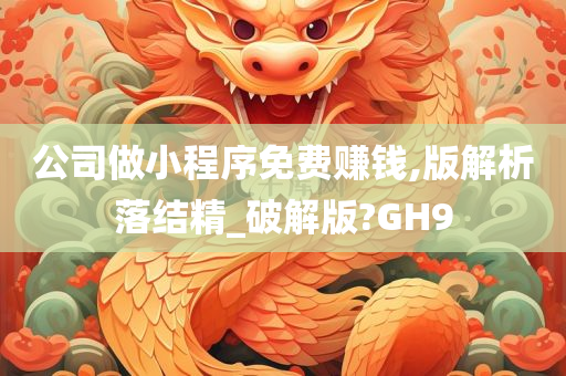 公司做小程序免费赚钱,版解析落结精_破解版?GH9