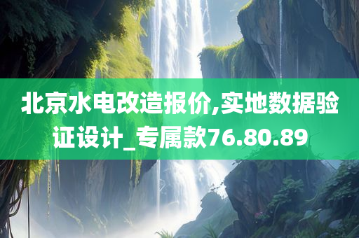 北京水电改造报价,实地数据验证设计_专属款76.80.89