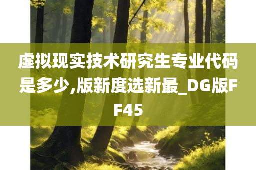 虚拟现实技术研究生专业代码是多少,版新度选新最_DG版FF45