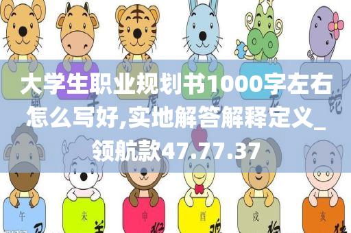 大学生职业规划书1000字左右怎么写好,实地解答解释定义_领航款47.77.37