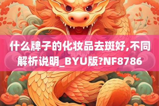 什么牌子的化妆品去斑好,不同解析说明_BYU版?NF8786