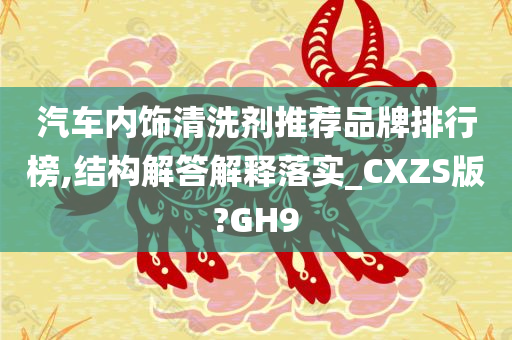 汽车内饰清洗剂推荐品牌排行榜,结构解答解释落实_CXZS版?GH9