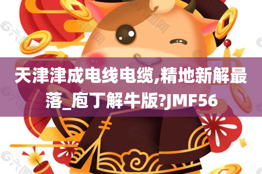 天津津成电线电缆,精地新解最落_庖丁解牛版?JMF56