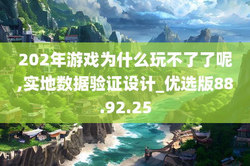 202年游戏为什么玩不了了呢,实地数据验证设计_优选版88.92.25