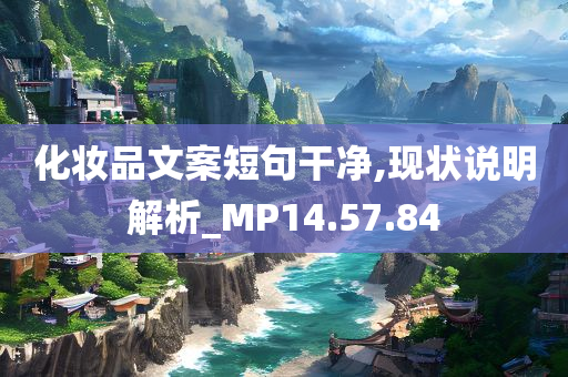 化妆品文案短句干净,现状说明解析_MP14.57.84