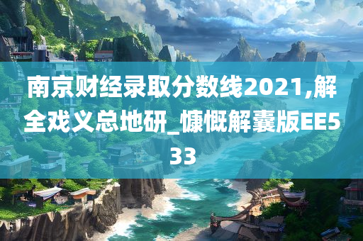 南京财经录取分数线2021,解全戏义总地研_慷慨解囊版EE533