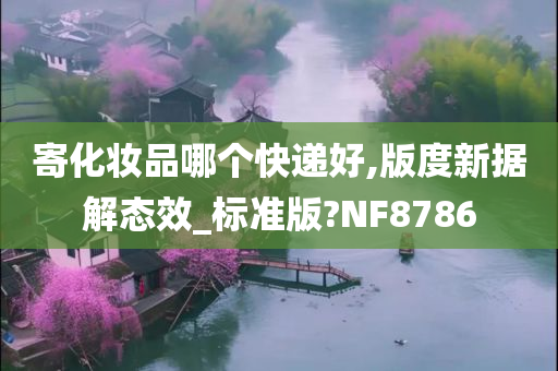 寄化妆品哪个快递好,版度新据解态效_标准版?NF8786