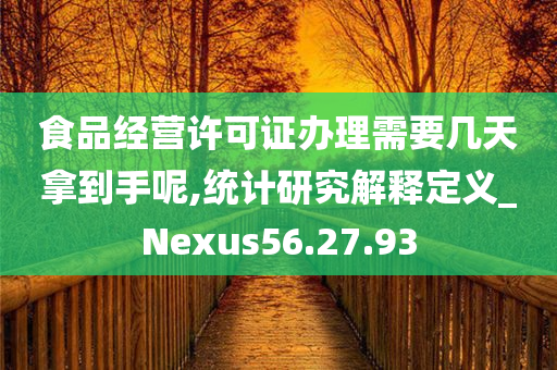 食品经营许可证办理需要几天拿到手呢,统计研究解释定义_Nexus56.27.93