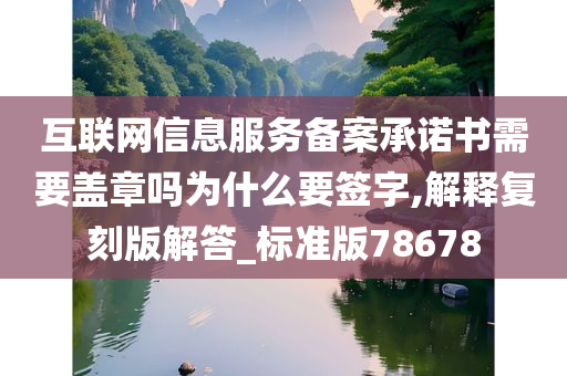 互联网信息服务备案承诺书需要盖章吗为什么要签字,解释复刻版解答_标准版78678