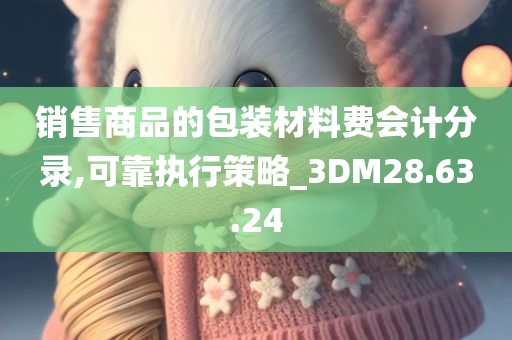 销售商品的包装材料费会计分录,可靠执行策略_3DM28.63.24