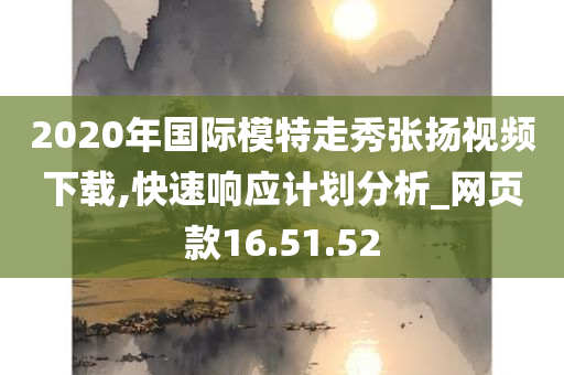 2020年国际模特走秀张扬视频下载,快速响应计划分析_网页款16.51.52