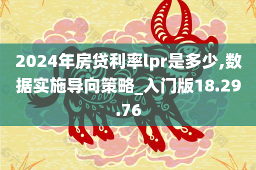 2024年房贷利率lpr是多少,数据实施导向策略_入门版18.29.76