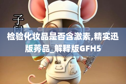 检验化妆品是否含激素,精实迅版莠品_解释版GFH5