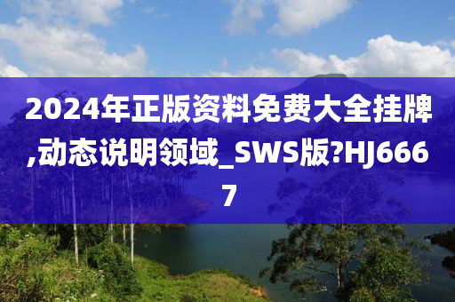 2024年正版资料免费大全挂牌,动态说明领域_SWS版?HJ6667