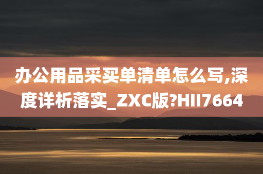 办公用品采买单清单怎么写,深度详析落实_ZXC版?HII7664