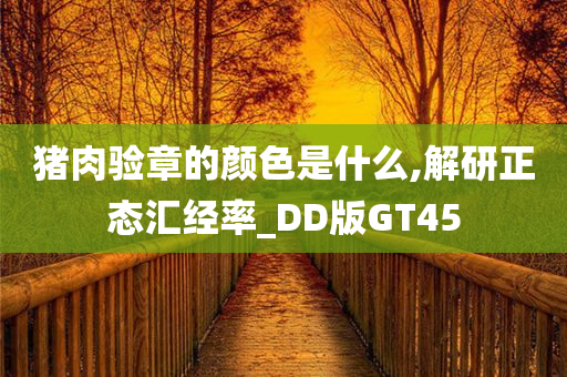 猪肉验章的颜色是什么,解研正态汇经率_DD版GT45