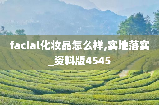 facial化妆品怎么样,实地落实_资料版4545