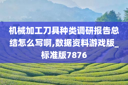 机械加工刀具种类调研报告总结怎么写啊,数据资料游戏版_标准版7876