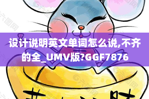 设计说明英文单词怎么说,不齐的全_UMV版?GGF7876