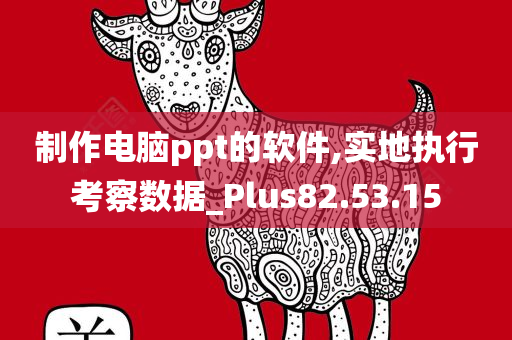 制作电脑ppt的软件,实地执行考察数据_Plus82.53.15