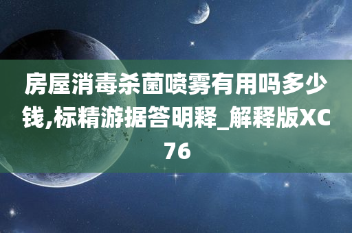 房屋消毒杀菌喷雾有用吗多少钱,标精游据答明释_解释版XC76