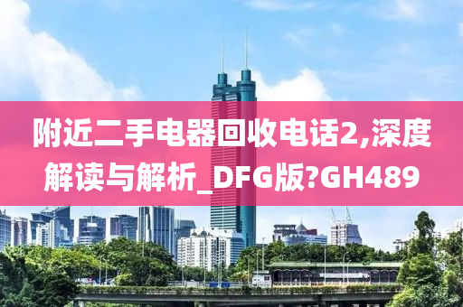 附近二手电器回收电话2,深度解读与解析_DFG版?GH489