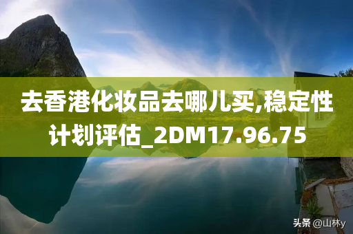 去香港化妆品去哪儿买,稳定性计划评估_2DM17.96.75