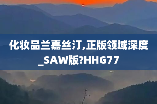 化妆品兰嘉丝汀,正版领域深度_SAW版?HHG77