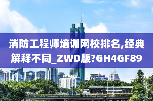 消防工程师培训网校排名,经典解释不同_ZWD版?GH4GF89