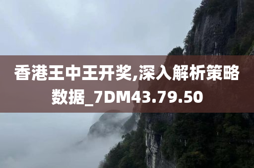 香港王中王开奖,深入解析策略数据_7DM43.79.50