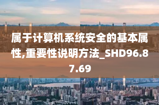 属于计算机系统安全的基本属性,重要性说明方法_SHD96.87.69