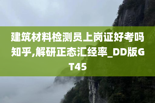 建筑材料检测员上岗证好考吗知乎,解研正态汇经率_DD版GT45