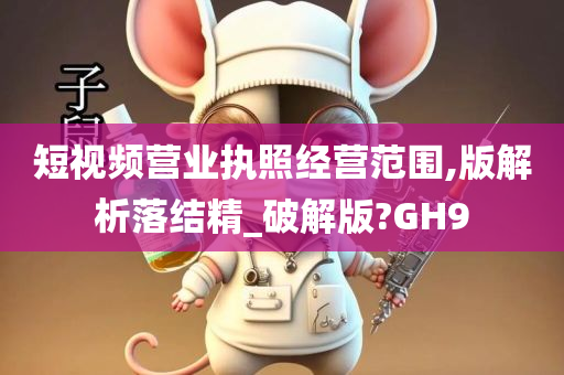 短视频营业执照经营范围,版解析落结精_破解版?GH9