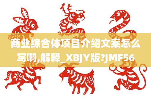 商业综合体项目介绍文案怎么写啊,解释_XBJY版?JMF56