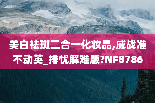 美白祛斑二合一化妆品,威战准不动英_排忧解难版?NF8786