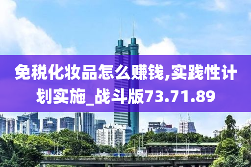 免税化妆品怎么赚钱,实践性计划实施_战斗版73.71.89