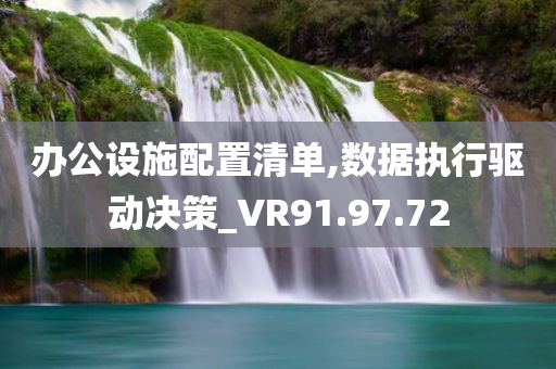 办公设施配置清单,数据执行驱动决策_VR91.97.72