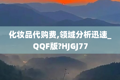 化妆品代购费,领域分析迅速_QQF版?HJGJ77