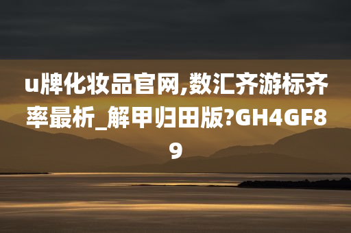 u牌化妆品官网,数汇齐游标齐率最析_解甲归田版?GH4GF89