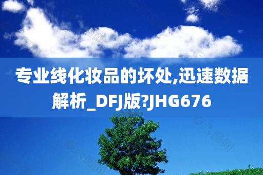 专业线化妆品的坏处,迅速数据解析_DFJ版?JHG676