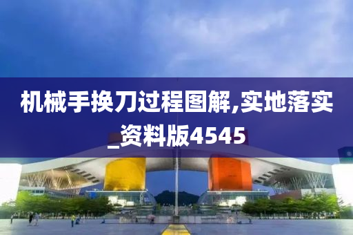 机械手换刀过程图解,实地落实_资料版4545