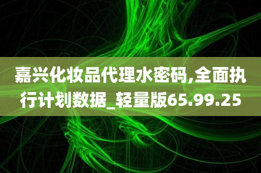 嘉兴化妆品代理水密码,全面执行计划数据_轻量版65.99.25